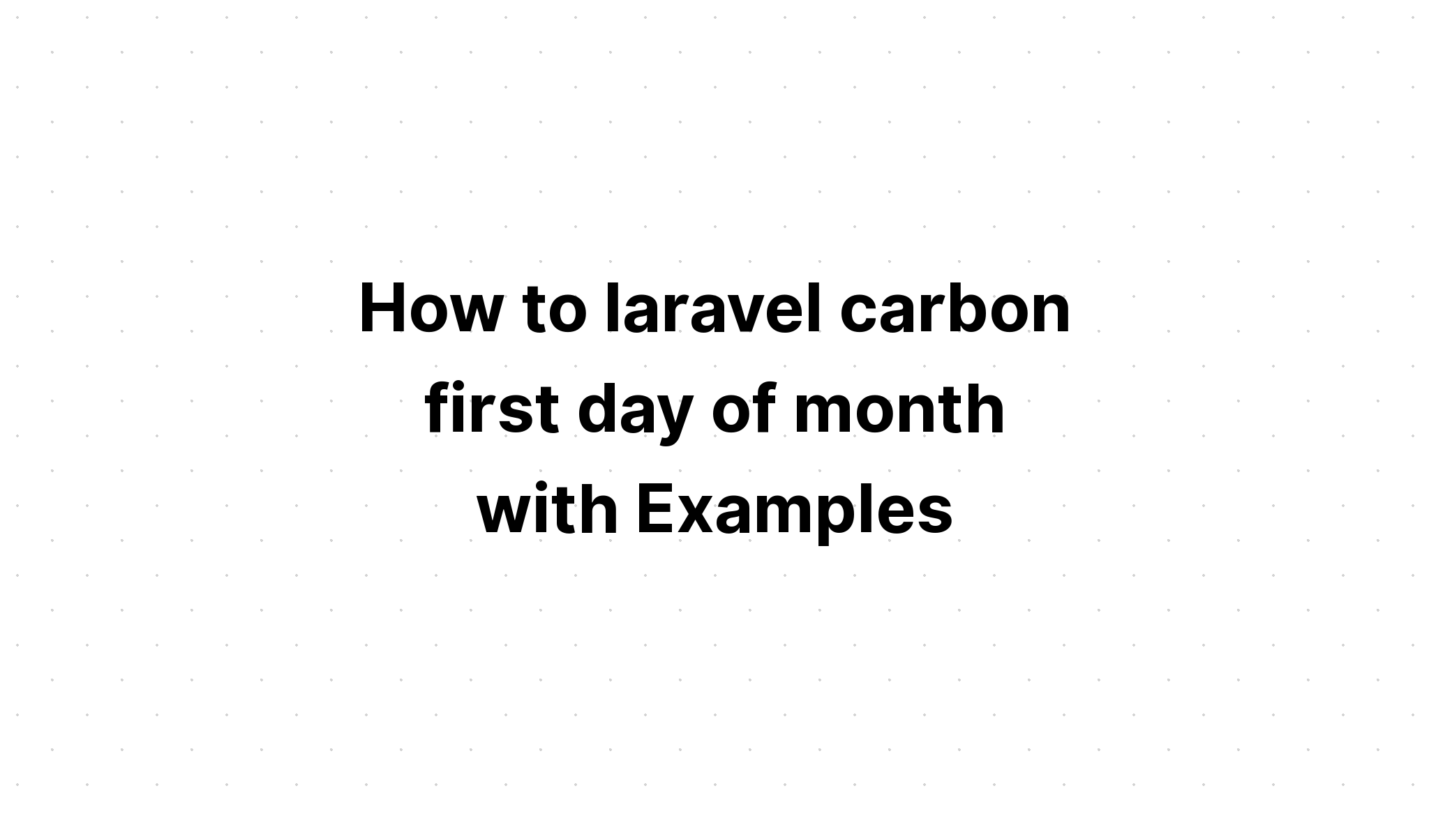 Cách laravel carbon ngày đầu tiên của tháng với các ví dụ